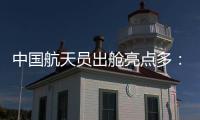 中国航天员出舱亮点多�
：特制食谱�、新一代“飞天”舱外服、金句频出