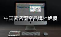 中国著名窗帘品牌杜绝模仿、抄袭