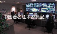 中国著名红木家具品牌
	：文化传承与创新中的红木家具