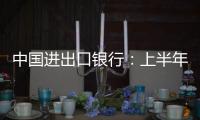 中国进出口银行：上半年新投放外贸领域贷款超6100亿元