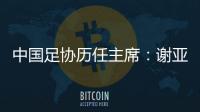 中国足协历任主席：谢亚龙入狱 李凤楼获主席接见
