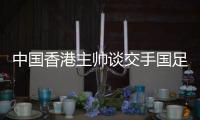 中国香港主帅谈交手国足

：会找到方法施压 争取积极进攻并进球