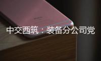 中交西筑
：装备分公司党委组织领导人员讲授政治纪律专题党课