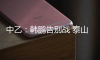 中乙	：韩鹏告别战 泰山B队3