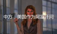 中方�：美国作为阿富汗问题的始作俑者
，绝不能甩锅推责�，一走了之