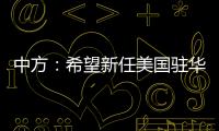 中方
：希望新任美国驻华大使致力于促进中美友好合作