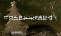 中央五套乒乓球直播时间表
：7月9日CCTV5节目单 孙颖莎又是恶战！