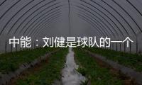 中能：刘健是球队的一个符号 合同是白纸黑字的
