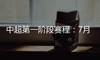 中超第一阶段赛程	：7月25揭幕战恒大vs申花