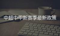 中超中甲新赛季最新政策
：外援限薪中性名U21