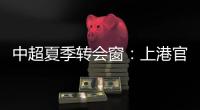 中超夏季转会窗：上港官宣梅伦多加盟，亚泰新援抵达基地