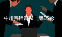 中超赛程调整：第16轮两场赛事调整时间