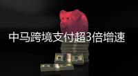 中马跨境支付超3倍增速！2024年交易超1475万笔