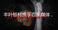 丰叶板材携手百家媒体，开启品牌营销升级新征程