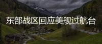 东部战区回应美舰过航台湾海峡�	：全程跟监警戒 依法有效处置