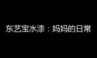 东艺宝水漆
：妈妈的日常“唠叨”，让爱延续