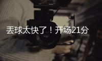 丢球太快了	！开场21分钟�，0