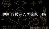 两新兵被召入国家队�：绝不会辜负里皮的信任！