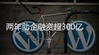 两年助企融资超300亿	�！高新区产业金融服务超市给力