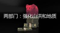 两部门：强化山洪和地质灾害防范 加强防洪工程巡查防守