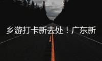 乡游打卡新去处！广东新增2个国家级旅游休闲街区