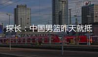 探长	：中国男篮昨天就抵达荷兰 准备与后者国家队的两场热身赛
