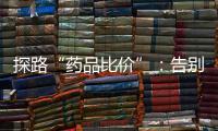 探路“药品比价”：告别“药店刺客”，仍有长路要走
