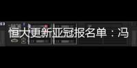 恒大更新亚冠报名单：冯潇霆回归 严鼎皓在内