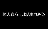 恒大官方�：球队主教练负责制改为总经理负责