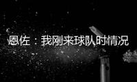 恩佐
：我刚来球队时情况很困难，但伯利规划了蓝图&我们做到了