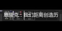 恩里克	：我们距离创造历史仅一步之遥；阿隆索的项目才刚开始