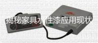 揭秘家具水性漆应用现状，水漆市场隐藏无限商机!