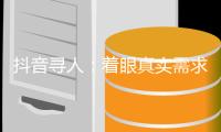 抖音寻人�：着眼真实需求	，追求长期价值