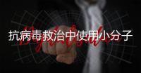 抗病毒救治中使用小分子药物，有这3点需注意