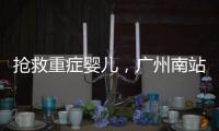 抢救重症婴儿�，广州南站为生命开启绿色通道