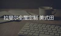 拉斐尔全屋定制 美式田园风 自然
、简朴
、高雅!