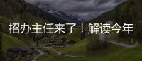 招办主任来了	！解读今年招生新亮点