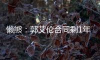 懒熊：郭艾伦合同剩1年预计留队 广州外援预算增加继续冲击季后赛