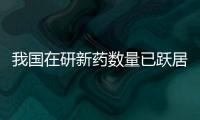 我国在研新药数量已跃居全球第二位