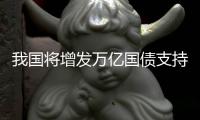 我国将增发万亿国债支持灾后重建和防灾减灾