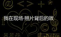 我在现场·照片背后的故事｜短短15秒，我们准备了20多个小时