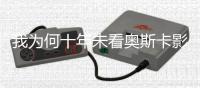 我为何十年未看奥斯卡影片	？身份政治岂能取代艺术标准