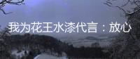 我为花王水漆代言
：放心
，环保健康有我守护!