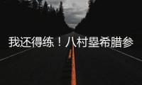 我还得练！八村塁希腊参加乔丹品牌活动 仍不忘训练