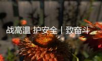 战高温 护安全丨致奋斗在烈日下的露天钻车机手们：这份夏日凉方请收好!