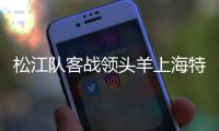 松江队客战领头羊上海特莱士 比赛谁能输得起	
？