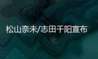 松山奈未/志田千阳宣布拆队，后者将与五十岚有纱搭档参赛