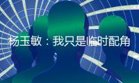 杨玉敏：我只是临时配角 东进在寻更高水平教练