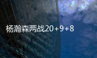 杨瀚森两战20+9+8：隔扣成最大亮点 连续两场下半场仅2分暴露短板