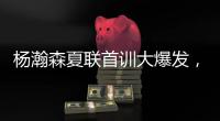 杨瀚森夏联首训大爆发，97%传球到位率	！队友惊呼没见过这么传球的